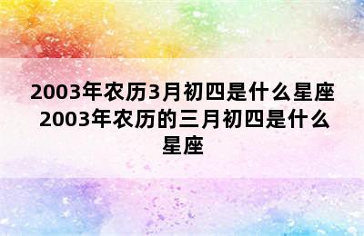 2003年农历3月初四是什么星座 2003年农历的三月初四是什么星座